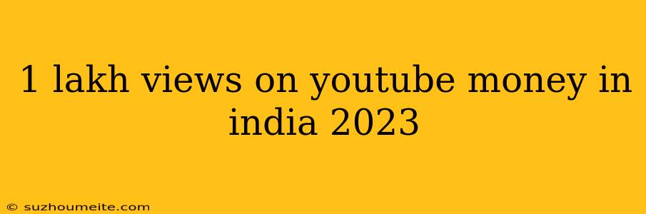 1 Lakh Views On Youtube Money In India 2023