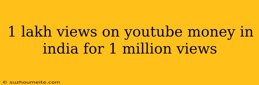 1 Lakh Views On Youtube Money In India For 1 Million Views