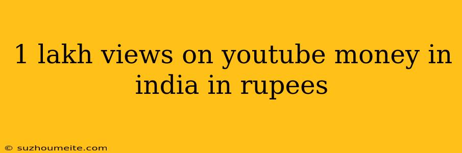 1 Lakh Views On Youtube Money In India In Rupees