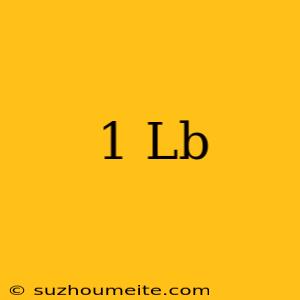 1 Lb =