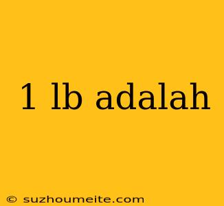 1 Lb Adalah