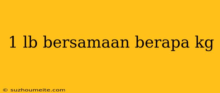 1 Lb Bersamaan Berapa Kg