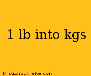 1 Lb Into Kgs