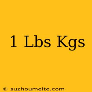 1 Lbs = Kgs