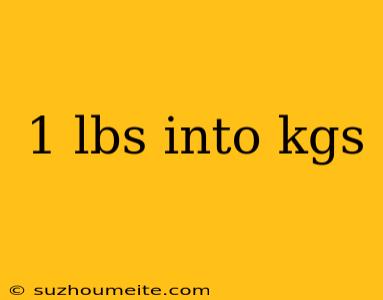 1 Lbs Into Kgs