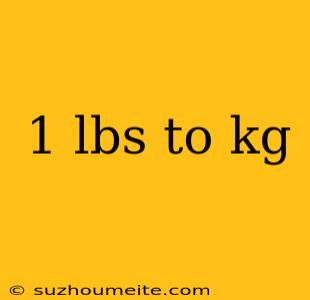 1 Lbs To Kg