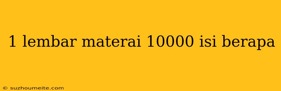 1 Lembar Materai 10000 Isi Berapa