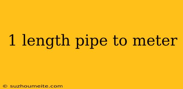 1 Length Pipe To Meter