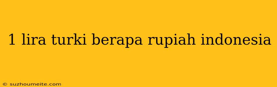 1 Lira Turki Berapa Rupiah Indonesia