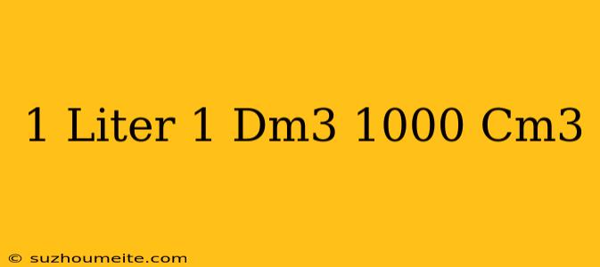 1 Liter = 1 Dm3 = 1000 Cm3