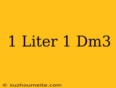 1 Liter = 1 Dm3