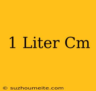 1 Liter = Cm