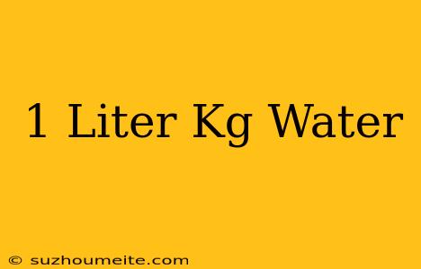 1 Liter = Kg Water