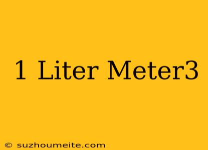 1 Liter = Meter3