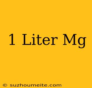 1 Liter = Mg