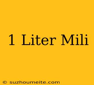 1 Liter = Mili