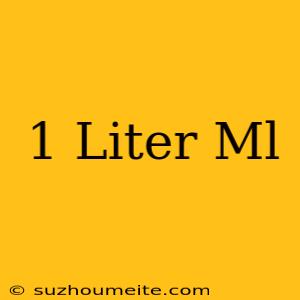 1 Liter = Ml