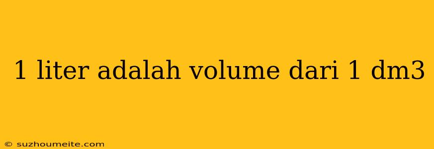 1 Liter Adalah Volume Dari 1 Dm3