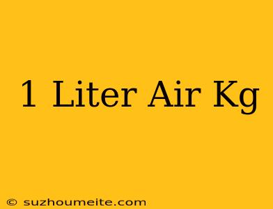 1 Liter Air = Kg