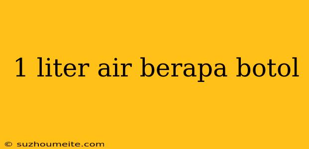 1 Liter Air Berapa Botol