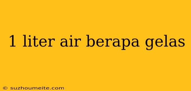 1 Liter Air Berapa Gelas