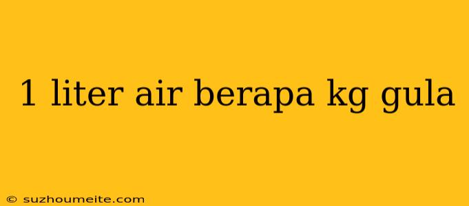 1 Liter Air Berapa Kg Gula