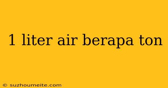 1 Liter Air Berapa Ton