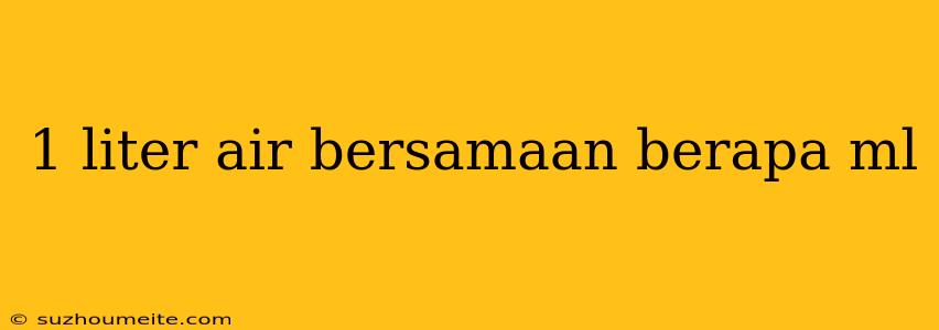 1 Liter Air Bersamaan Berapa Ml