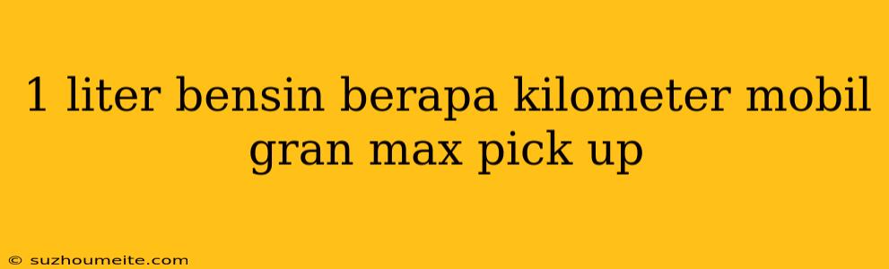 1 Liter Bensin Berapa Kilometer Mobil Gran Max Pick Up