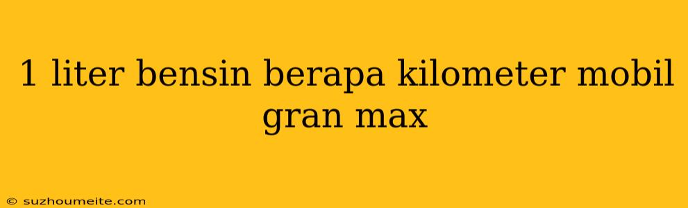 1 Liter Bensin Berapa Kilometer Mobil Gran Max