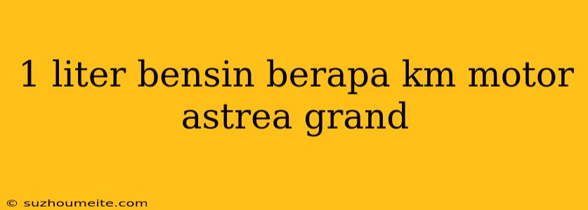 1 Liter Bensin Berapa Km Motor Astrea Grand