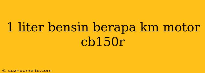 1 Liter Bensin Berapa Km Motor Cb150r