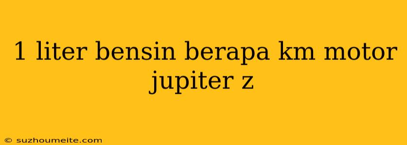 1 Liter Bensin Berapa Km Motor Jupiter Z