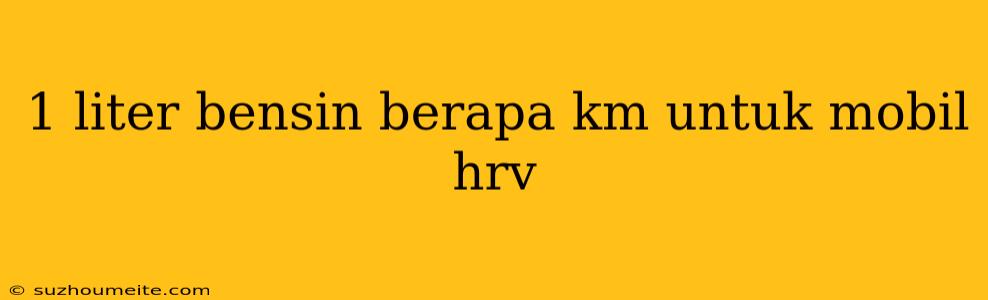 1 Liter Bensin Berapa Km Untuk Mobil Hrv