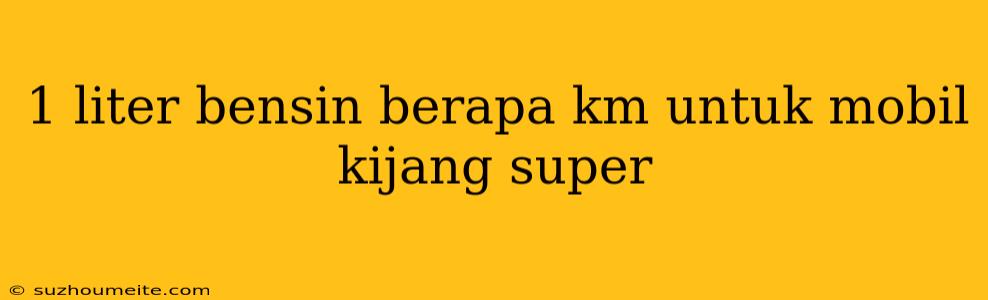 1 Liter Bensin Berapa Km Untuk Mobil Kijang Super