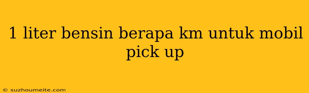 1 Liter Bensin Berapa Km Untuk Mobil Pick Up