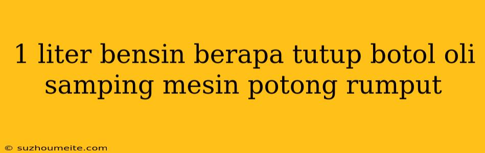 1 Liter Bensin Berapa Tutup Botol Oli Samping Mesin Potong Rumput