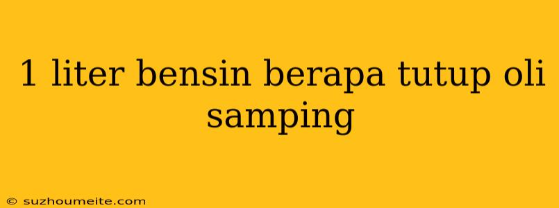 1 Liter Bensin Berapa Tutup Oli Samping