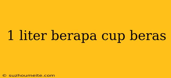 1 Liter Berapa Cup Beras