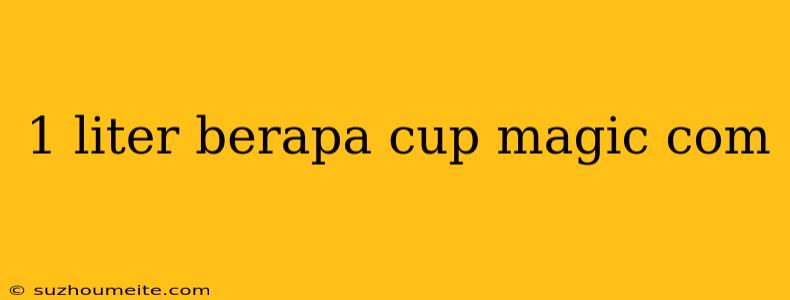 1 Liter Berapa Cup Magic Com