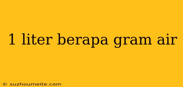 1 Liter Berapa Gram Air