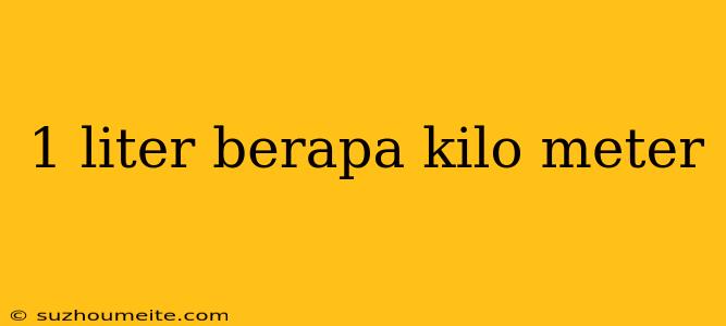 1 Liter Berapa Kilo Meter