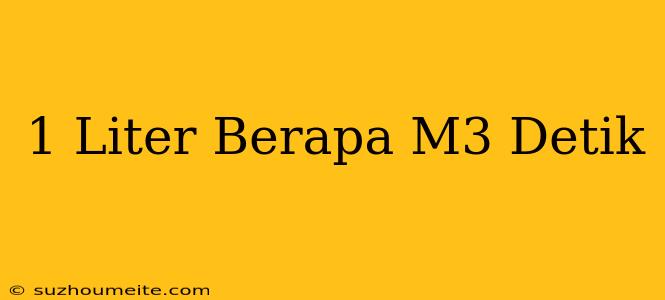 1 Liter Berapa M3/detik