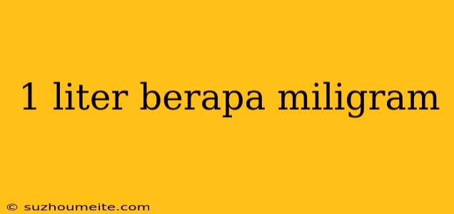 1 Liter Berapa Miligram