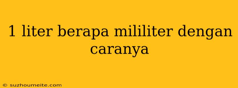 1 Liter Berapa Mililiter Dengan Caranya