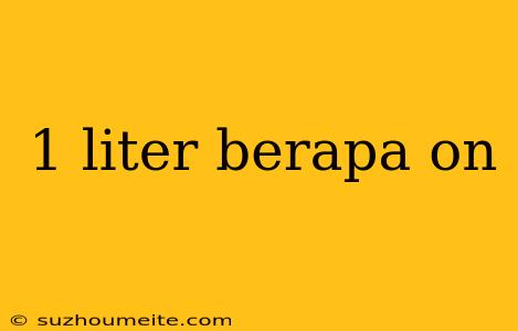 1 Liter Berapa On