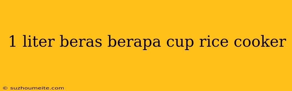 1 Liter Beras Berapa Cup Rice Cooker