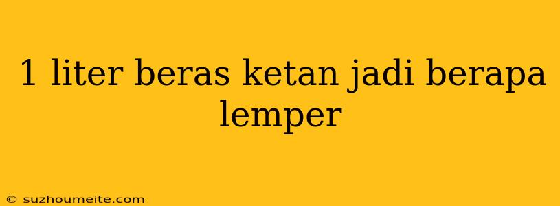 1 Liter Beras Ketan Jadi Berapa Lemper