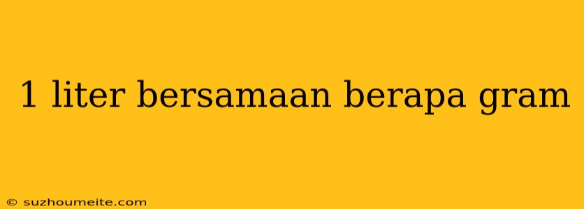 1 Liter Bersamaan Berapa Gram