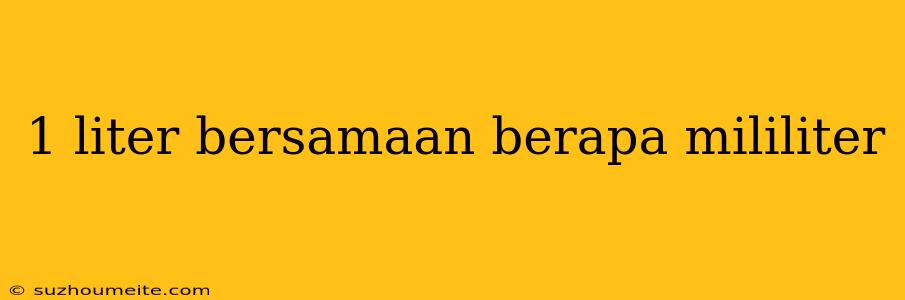 1 Liter Bersamaan Berapa Mililiter